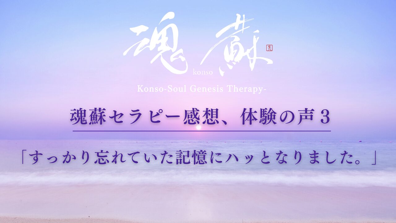 魂蘇セラピー感想、体験の声３ー「すっかり忘れていた記憶にハッとなりました。」