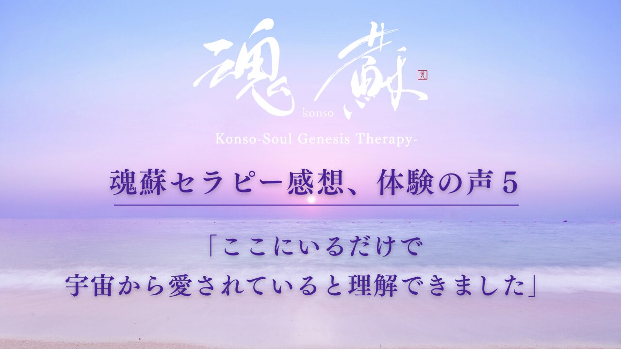 魂蘇セラピー感想、体験の声５ー「ここにいるだけで宇宙からは愛されていると理解できました」