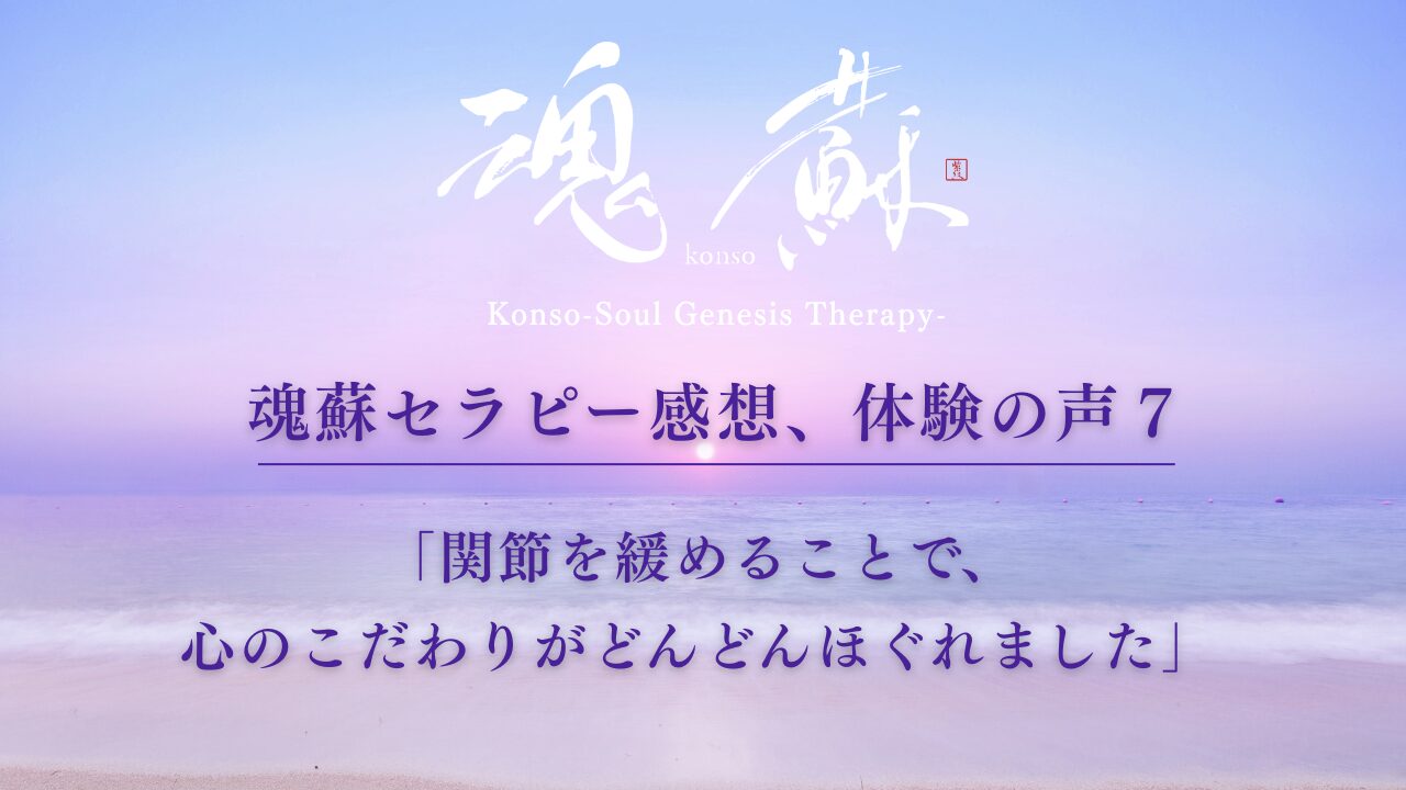 魂蘇セラピー感想、体験の声７ー「関節を緩めることで、心のこだわりがどんどんほぐれました」