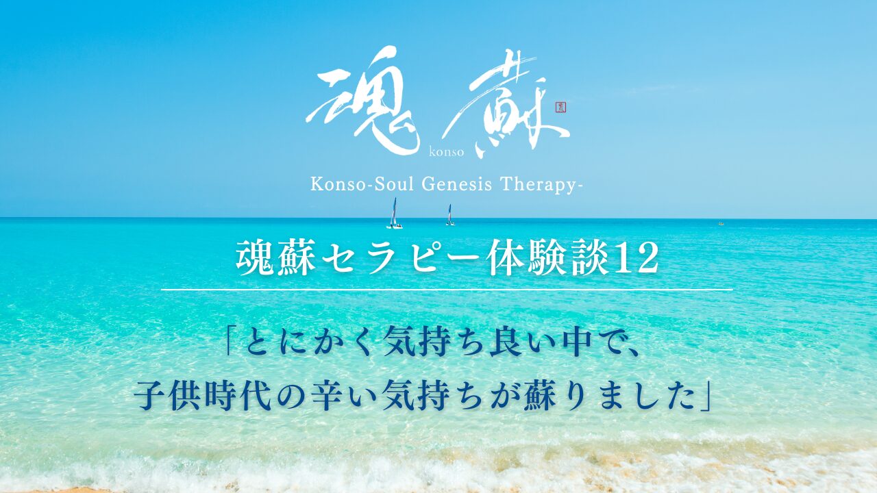 魂蘇セラピー体験談12ー「「とにかく気持ち良い中で、 子供時代の辛い気持ちが蘇りました」」