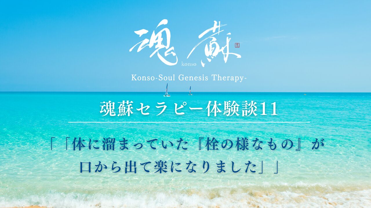 魂蘇セラピー体験談11ー「体に溜まっていた『栓の様なもの』が口から出て楽になりました」