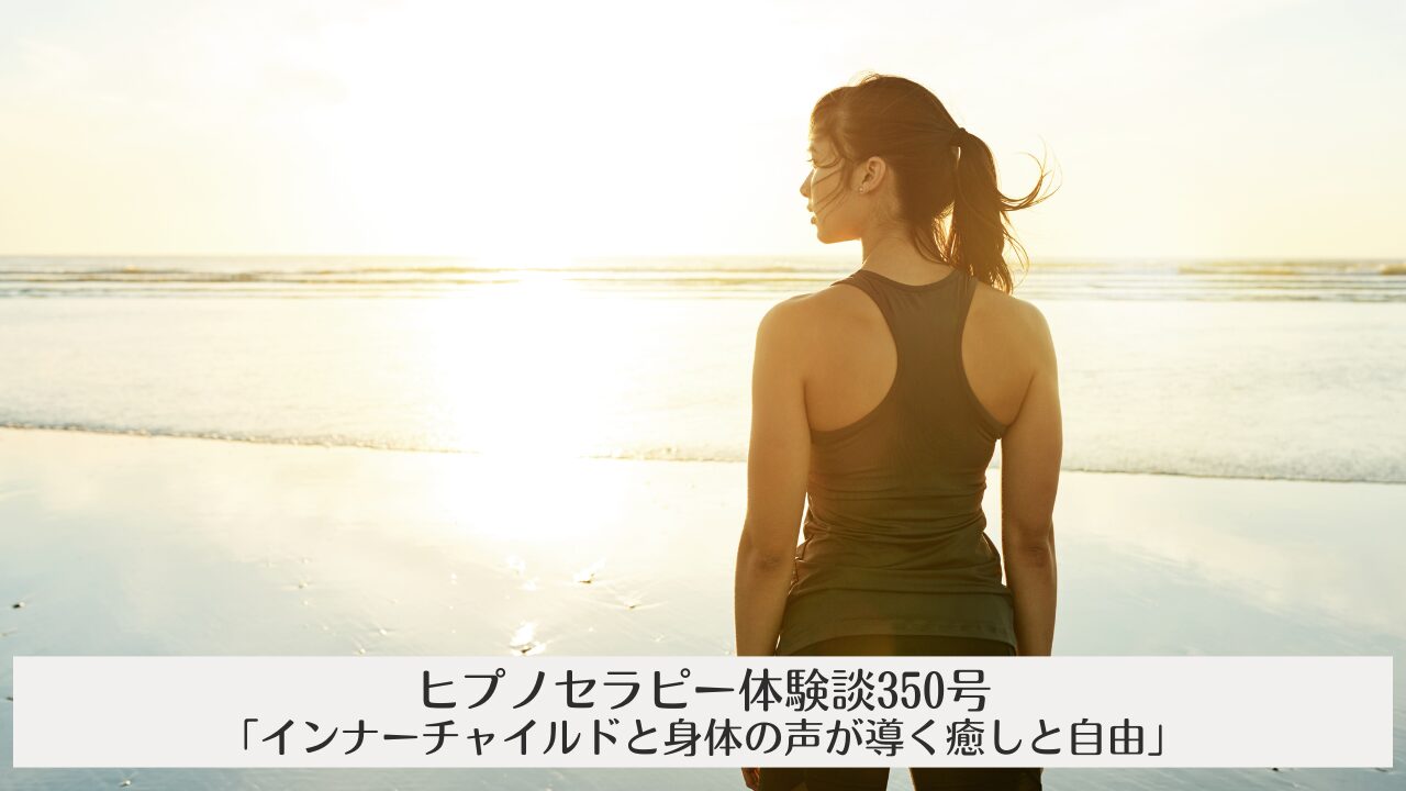 ヒプノセラピー体験談350号ー「インナーチャイルドと身体の声が導く癒しと自由」